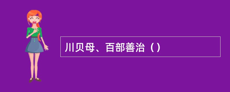 川贝母、百部善治（）