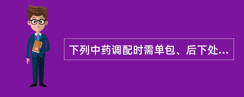 下列中药调配时需单包、后下处理的是（）。