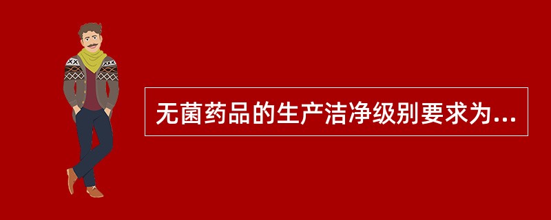 无菌药品的生产洁净级别要求为（）