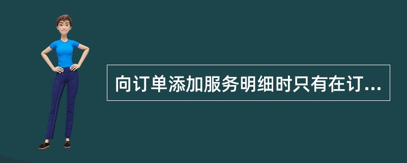 向订单添加服务明细时只有在订单-行状态为（）可以。