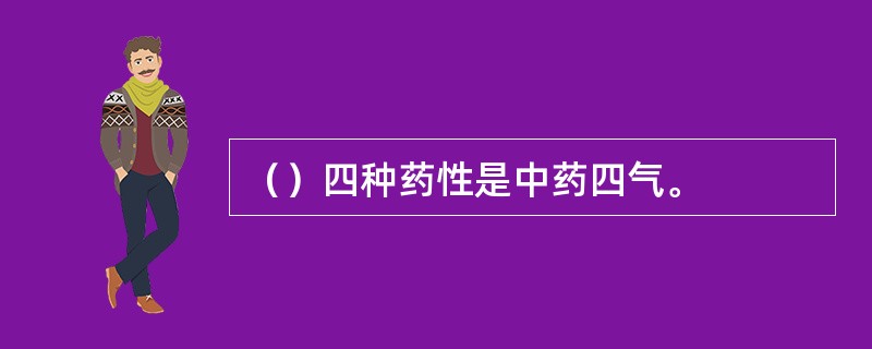 （）四种药性是中药四气。
