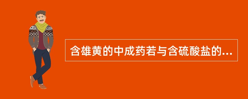 含雄黄的中成药若与含硫酸盐的硫酸镁、硫酸亚铁合用，会把雄黄的主要成分硫化砷氧化而