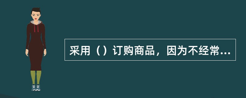 采用（）订购商品，因为不经常对库存商品进行检查和盘点，库存动态不能及时掌握，易发