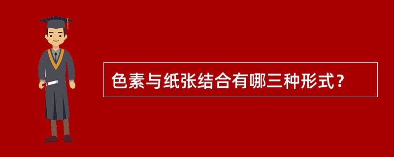 色素与纸张结合有哪三种形式？