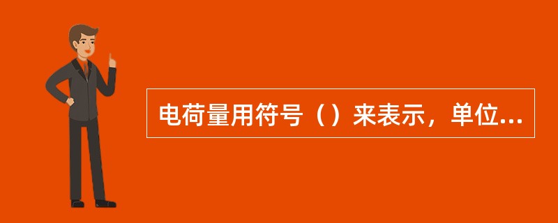 电荷量用符号（）来表示，单位（），1库仑＝（）个电子所带电量。