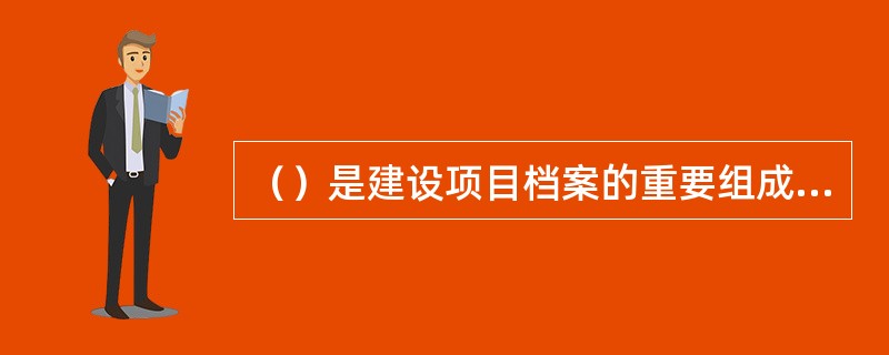 （）是建设项目档案的重要组成部分，是工程交工验收的必备条件之一,是工程档案的核心