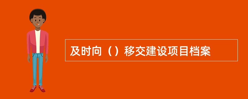 及时向（）移交建设项目档案