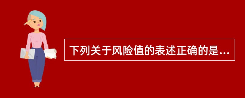 下列关于风险值的表述正确的是（）。