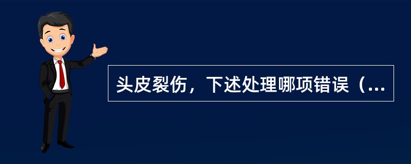 头皮裂伤，下述处理哪项错误（）。