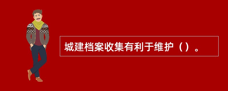 城建档案收集有利于维护（）。