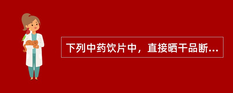 下列中药饮片中，直接晒干品断面类白色，粉性的是（）。