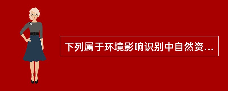 下列属于环境影响识别中自然资源因子的是（）。