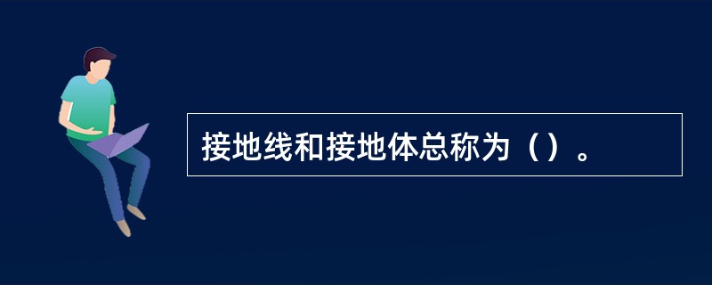 接地线和接地体总称为（）。