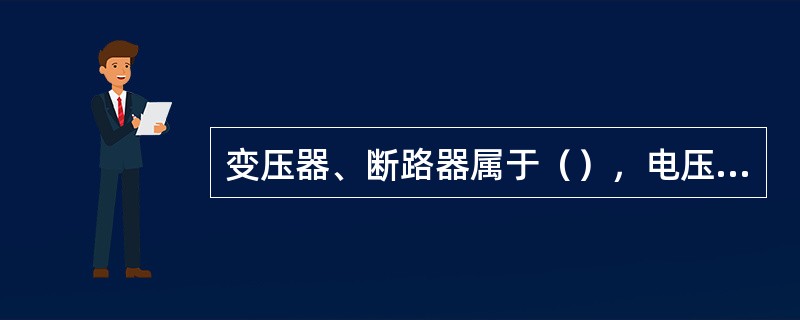 变压器、断路器属于（），电压表、继电器属于（）.