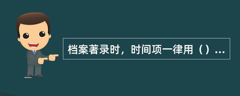 档案著录时，时间项一律用（）位阿拉伯数字表示。