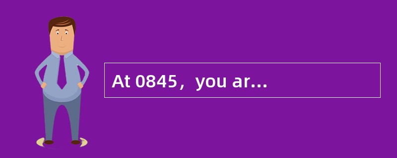 At 0845,you are approaching the entrance At 0845,you are approaching the entrance