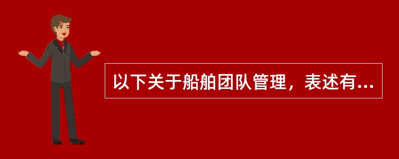 以下关于船舶团队管理，表述有误的是：（）
