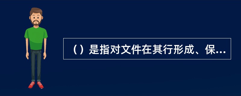 （）是指对文件在其行形成、保存、利用和处置过程中进行的经济而有效的全面管理。