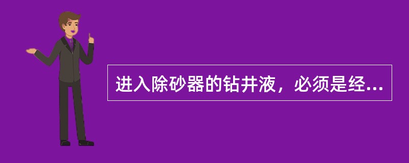 进入除砂器的钻井液，必须是经过（）处理的钻井液。