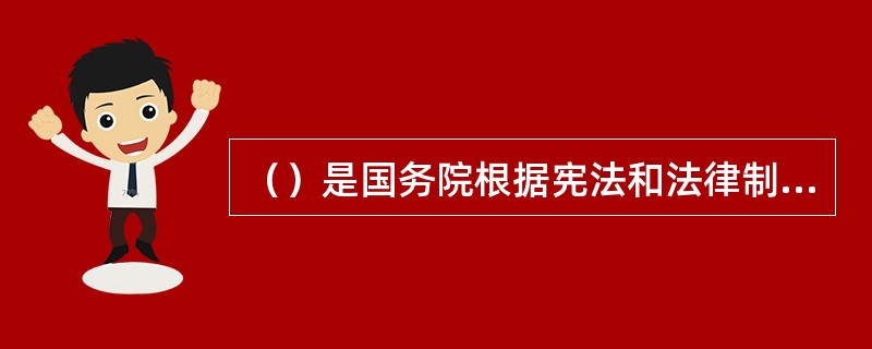 （）是国务院根据宪法和法律制定的行政性规范文件总称。