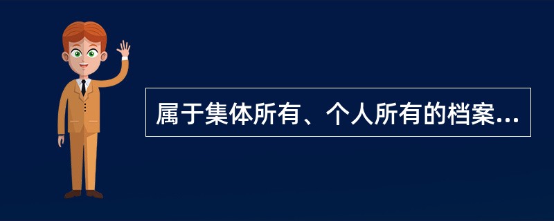 属于集体所有、个人所有的档案，向各级国家档案馆以外的单位和个人出卖、转让或者赠送