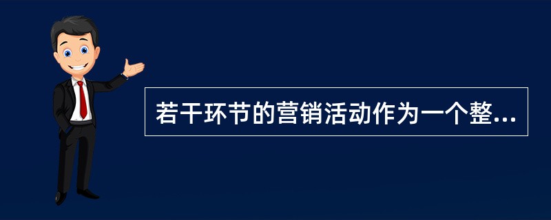 若干环节的营销活动作为一个整体和前后连贯的过程是（）。