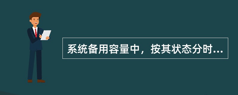 系统备用容量中，按其状态分时，当发电机组在开机状态下的备用称为（）备用。