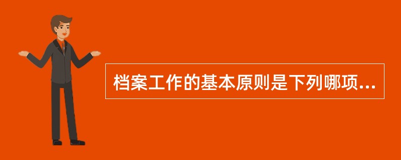 档案工作的基本原则是下列哪项（）