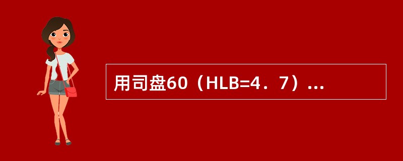 用司盘60（HLB=4．7）和吐温60（HLB=14．9）组成混合表面活性剂的H