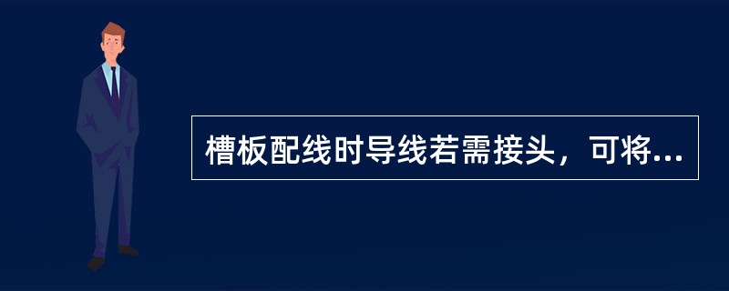 槽板配线时导线若需接头，可将接头用绝缘胶布缠好并放在槽板内，这样可保证美观、防止