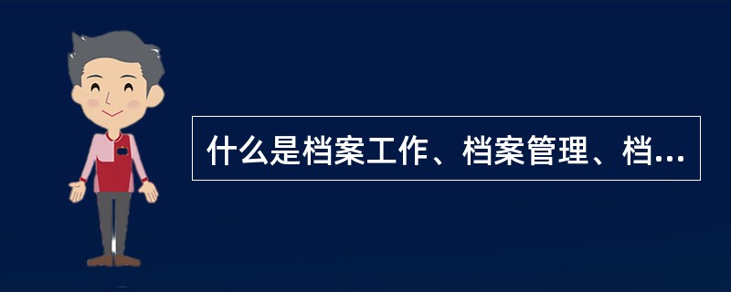 什么是档案工作、档案管理、档案学？