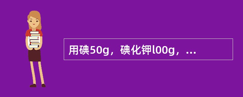 用碘50g，碘化钾l00g，蒸馏水适量，制成1000ml复方碘溶液，其中碘化钾起