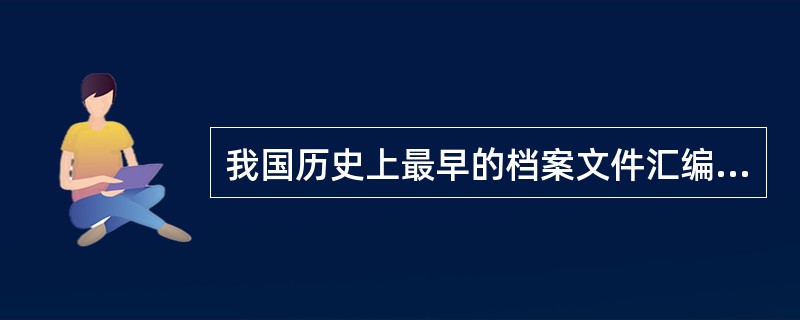 我国历史上最早的档案文件汇编是什么？由谁汇编？