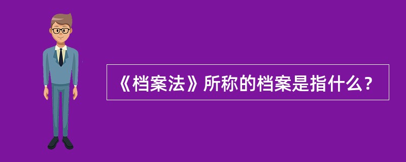 《档案法》所称的档案是指什么？