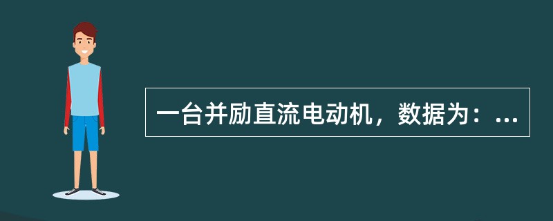 一台并励直流电动机，数据为：Pe=22kw，Ue=110V，ne=1000rpm