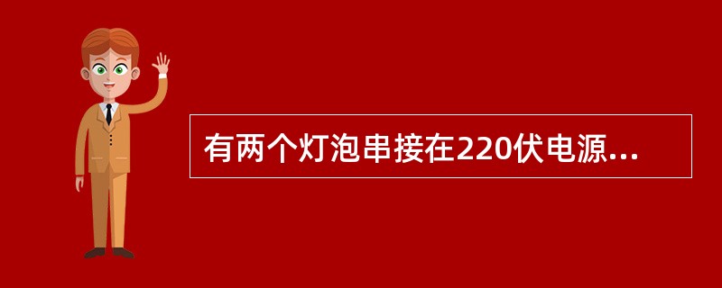 有两个灯泡串接在220伏电源上，一个220V，25W，另一个220V，40W问哪