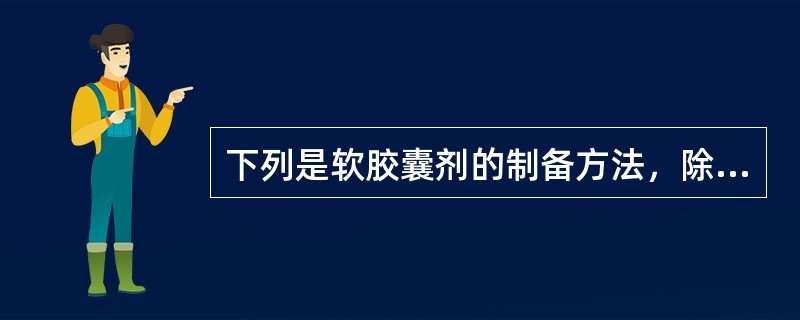 下列是软胶囊剂的制备方法，除（）以外