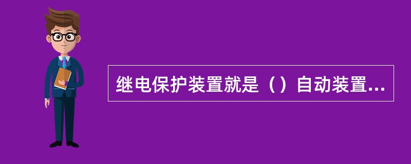 继电保护装置就是（）自动装置。对它的基本要求是（），（），（），（）。