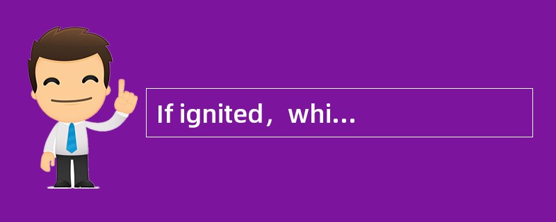 If ignited，which material would be a cla