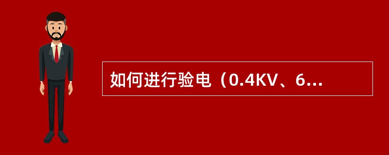 如何进行验电（0.4KV、6KV、220KV）？