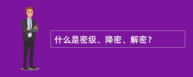 什么是密级、降密、解密？