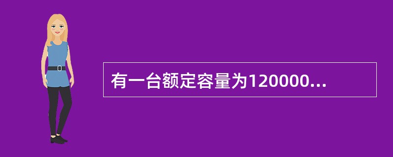 有一台额定容量为120000kVA的电力变压器，该变压器的额定电压为220／12