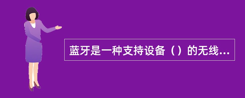 蓝牙是一种支持设备（）的无线电技术。能在包括移动电话、POA、无线耳机、笔记本电