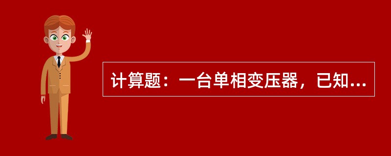 计算题：一台单相变压器，已知一次电压＝220V，一次绕组匝数＝500匝，二次绕组