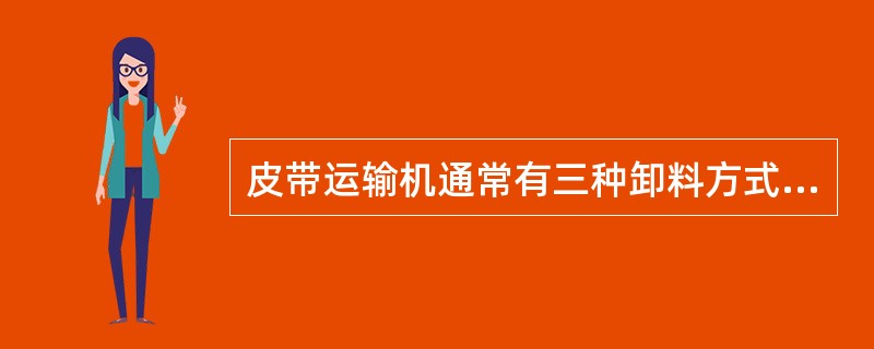 皮带运输机通常有三种卸料方式，分别是头轮自然卸料，犁式卸料和（）。