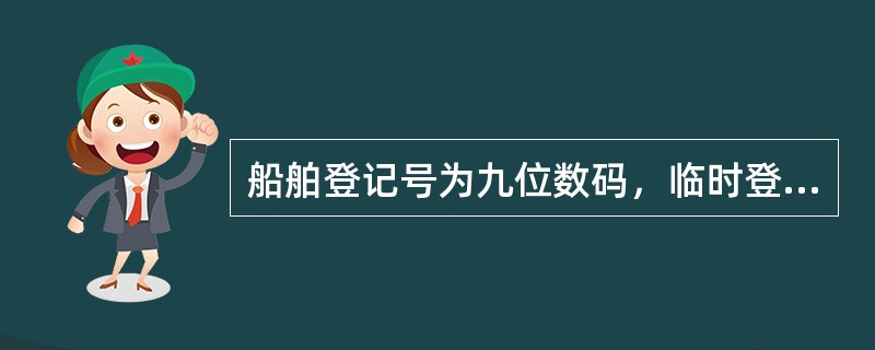 船舶登记号为九位数码，临时登记号为一英文字“Ｐ”后跟八位数码组成，请分别写出登记