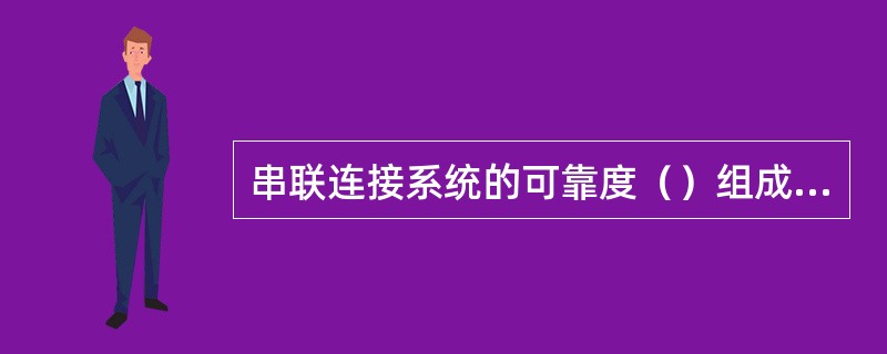 串联连接系统的可靠度（）组成该系统各部件的可靠度。