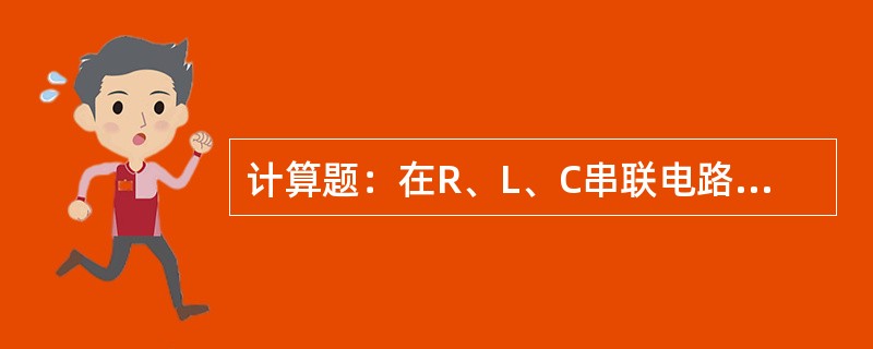 计算题：在R、L、C串联电路中，R＝16Ω，XL＝4Ω，