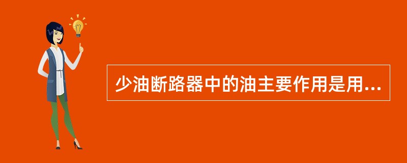 少油断路器中的油主要作用是用来（）的。