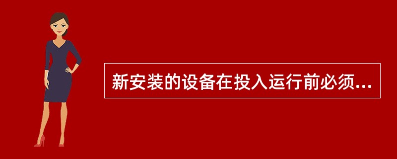 新安装的设备在投入运行前必须有（）。